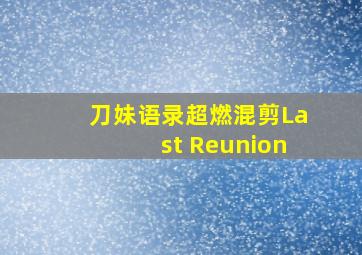 刀妹语录超燃混剪Last Reunion